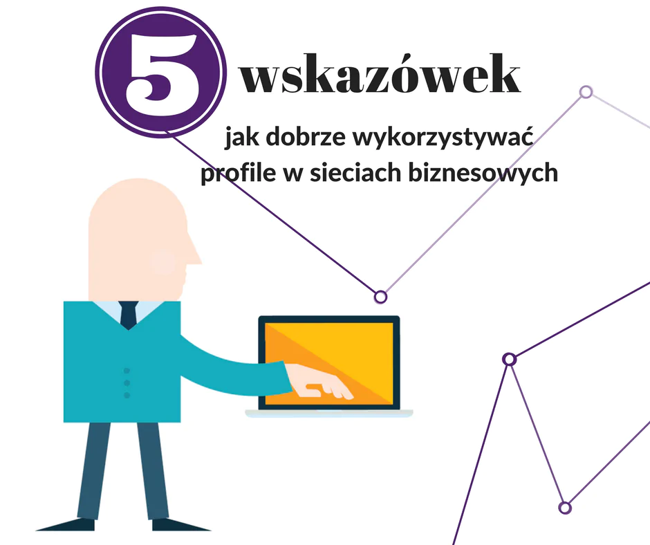Wchodzisz tam tylko, gdy szukasz pracy? To błąd.  5 wskazówek, jak dobrze wykorzystywać profile w sieciach biznesowych